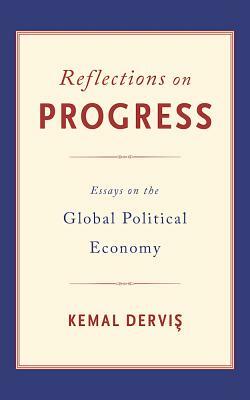 Reflections on Progress: Essays on the Global Political Economy by Kemal Dervis