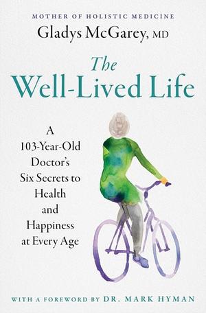 The Well-Lived Life: A 103-Year-Old Doctor's Six Secrets to Health and Happiness at Every Age by Gladys McGarey