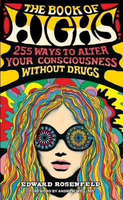 The Book of Highs: 255 Ways to Alter Your Consciousness Without Drugs by Edward Rosenfeld