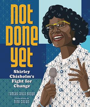 Not Done Yet: Shirley Chisholm's Fight for Change by Tameka Fryer Brown, Nina Crews