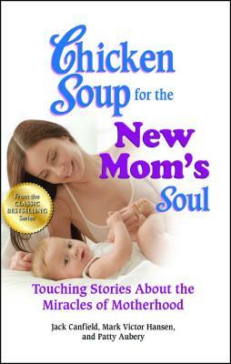 Chicken Soup for the New Mom's Soul: Touching Stories about the Miracles of Motherhood by Patty Aubery, Jack Canfield, Mark Victor Hansen