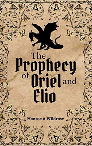 The Prophecy of Oriel and Elio: A Fae and Dragons Novelette by Monroe A. Wildrose