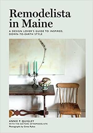 Remodelista in Maine: A Design Lover's Guide to Inspired, Down-to-Earth Style by Annie Quigley