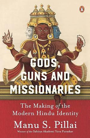 Gods, Guns and Missionaries: The Making of the Modern Hindu Identity by Manu S. Pillai