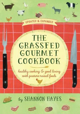 The Grassfed Gourmet Cookbook 2nd ed: Healthy Cooking & Good Living with Pasture-Raised Foods by Shannon a. Hayes