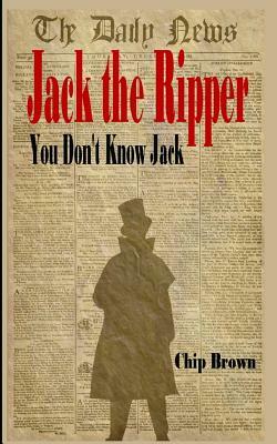 Jack the Ripper: You Don't Know Jack by Chip Brown