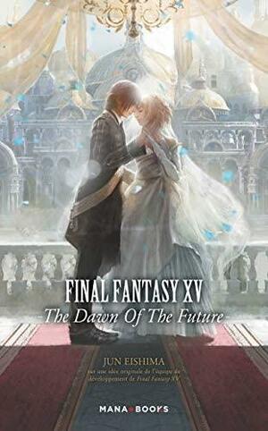 Final Fantasy XV: The Dawn of the Future by Square Enix, Jun Eishima, Final Fantasy XV Team