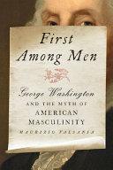 First Among Men: George Washington and the Myth of American Masculinity by Maurizio Valsania