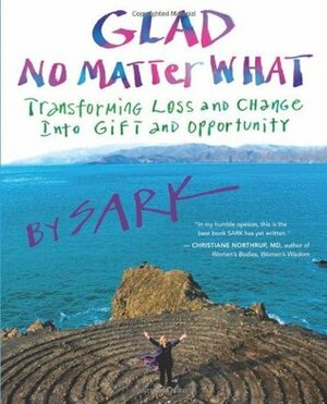 Glad No Matter What: Transforming Loss and Change into Gift and Opportunity by S.A.R.K.