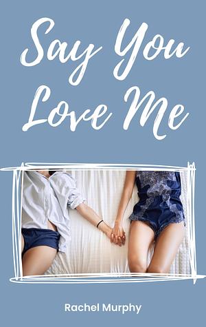 Say You Love Me by Rachel Murphy