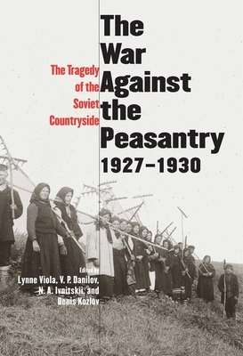 The War Against the Peasantry, 1927-1930: The Tragedy of the Soviet Countryside, Volume One by 