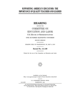 Supporting America's educators: the importance of quality teachers and leaders by United S. Congress, Committee on Education and Labo (house), United States House of Representatives