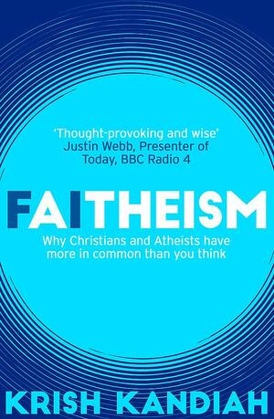Faitheism: Why Christians and Atheists have more in common than you think by Krish Kandiah