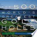 The 500 World's Greatest Golf Holes by Golf Magazine