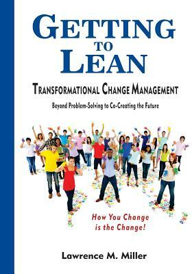 Getting to Lean - Transformational Change Management by Lawrence M. Miller