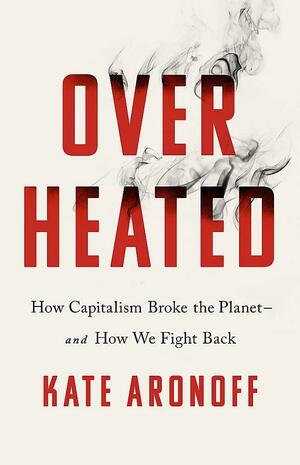 Overheated: How Capitalism Broke the Planet - And How We Fight Back by Kate Aronoff