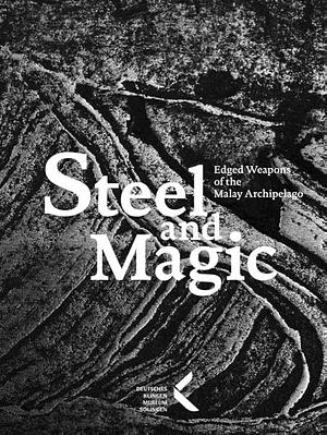 Steel and Magic: Edged Weapons from the Malay Archipelago by Sixt Wetzler