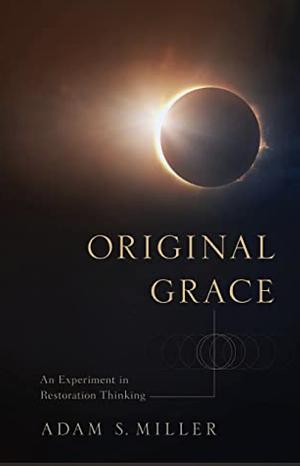 Original Grace: An Experiment in Restoration Thinking by Adam S. Miller