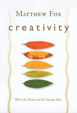 Creativity: Where the Divine and the Human Meet by Matthew Fox