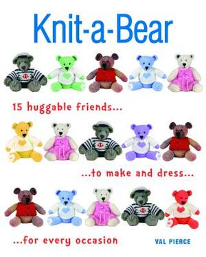 Knit-A-Bear: 15 Huggable Friends to Make and Dress for Every Occasion by Val Pierce