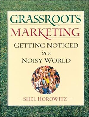 Grassroots Marketing: Getting Noticed in a Noisy World by Shel Horowitz