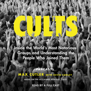 Cults: Inside the World's Most Notorious Groups and Understanding the People Who Joined Them by Max Cutler