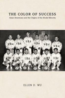 The Color of Success: Asian Americans and the Origins of the Model Minority by Ellen D. Wu