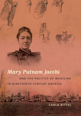 Mary Putnam Jacobi and the Politics of Medicine in Nineteenth-Century America by Carla Bittel