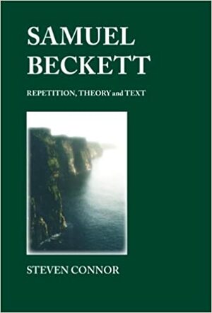 Samuel Beckett: Repetition, Theory and Text by Steven Connor
