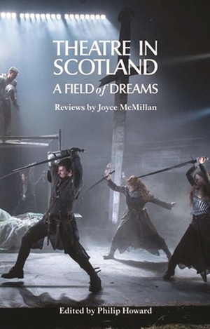 Theatre in Scotland: A Field of Dreams by Philip Howard, Joyce McMillan