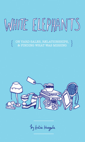 White Elephants: On Yard sales, relationships, and finding what was missing by Katie Haegele