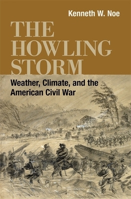 The Howling Storm: Weather, Climate, and the American Civil War by Kenneth W. Noe