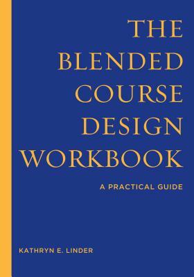 The Blended Course Design Workbook: A Practical Guide by Kathryn E. Linder