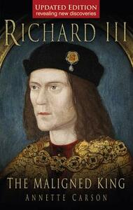 Richard III: The Maligned King by Annette Carson