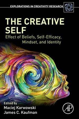 The Creative Self: Effect of Beliefs, Self-Efficacy, Mindset, and Identity (Explorations in Creativity Research) by Maciej Karwowski, James C. Kaufman