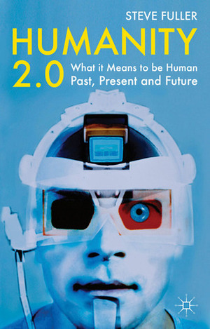 Humanity 2.0: What it Means to be Human Past, Present and Future by Steve Fuller