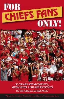 For Chiefs Fans Only!: 50 Years of Moments, Memories, and Milestones That Made Us Love Our Team by Rich Wolfe, Bill Althaus