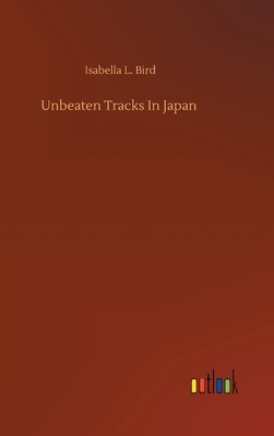 Unbeaten Tracks In Japan by Isabella Bird