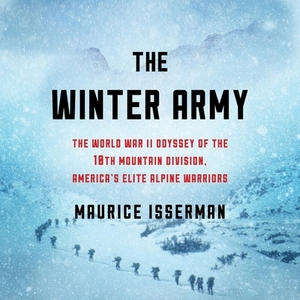 The Winter Army: The World War II Odyssey of the 10th Mountain Division, America's Elite Alpine Warriors by Maurice Isserman