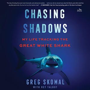 Chasing Shadows: My Life Tracking the Great White Shark by Greg Skomal, Ret Talbot