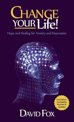 Change Your Life!: Hope & Healing for Anxiety and Depression by David H. Fox