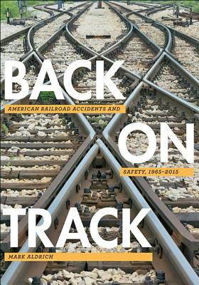 Back on Track: American Railroad Accidents and Safety, 1965-2015 by Mark Aldrich