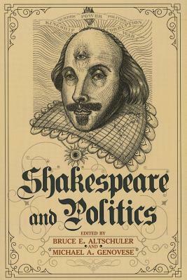 Shakespeare and Politics: What a Sixteenth-Century Playwright Can Tell Us about Twenty-First-Century Politics by Bruce E. Altschuler, Michael a. Genovese