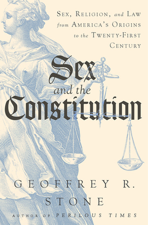Sex and the Constitution: Sex, Religion, and Law from America's Origins to the Twenty-First Century by Geoffrey R. Stone