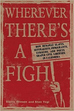 Wherever There's a Fight: How Runaway Slaves, Suffragists, Immigrants, Strikers, and Poets Shaped Civil Liberties in California by Elaine Elinson