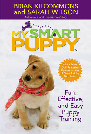 My Smart Puppy: Fun, Effective, and Easy Puppy Training by Sarah Wilson, Brian Kilcommons