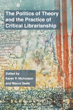 The Politics of Theory and the Practice of Critical Librarianship by Maura Seale, Karen P. Nicholson