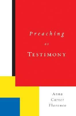 Preaching as Testimony by Anna Carter Florence