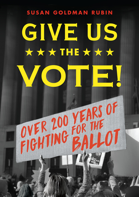 Give Us the Vote!: Over Two Hundred Years of Fighting for the Ballot by Susan Goldman Rubin