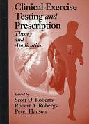 Clinical Exercise Testing and Prescription: Theory and Application by Robert A. Robergs, Scott O. Roberts, Peter Hanson
